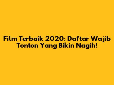 Film Terbaik 2020: Daftar Wajib Tonton Yang Bikin Nagih!
