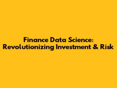 Finance Data Science: Revolutionizing Investment & Risk