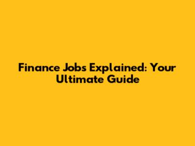 Finance Jobs Explained: Your Ultimate Guide