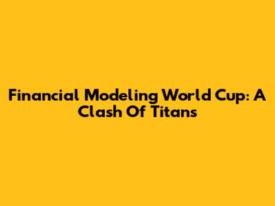 Financial Modeling World Cup: A Clash Of Titans