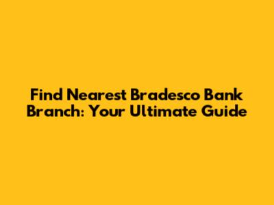 Find Nearest Bradesco Bank Branch: Your Ultimate Guide