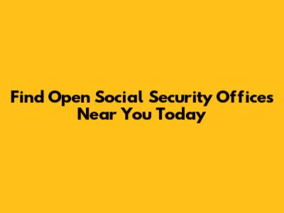 Find Open Social Security Offices Near You Today
