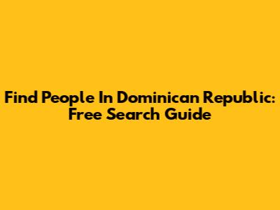 Find People In Dominican Republic: Free Search Guide