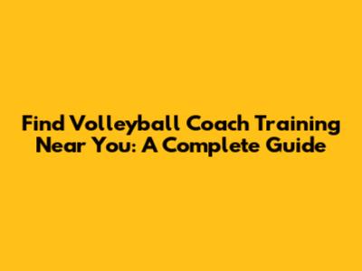 Find Volleyball Coach Training Near You: A Complete Guide