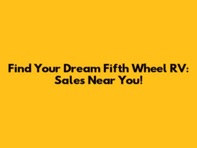 Find Your Dream Fifth Wheel RV: Sales Near You!