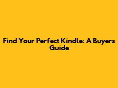 Find Your Perfect Kindle: A Buyer's Guide