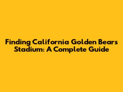 Finding California Golden Bears' Stadium: A Complete Guide
