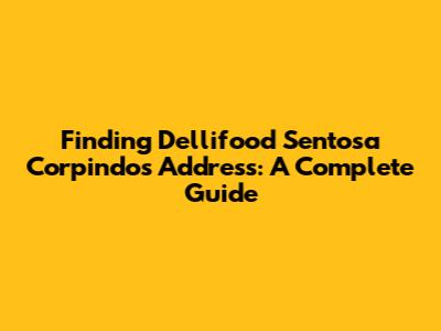 Finding Dellifood Sentosa Corpindo's Address: A Complete Guide