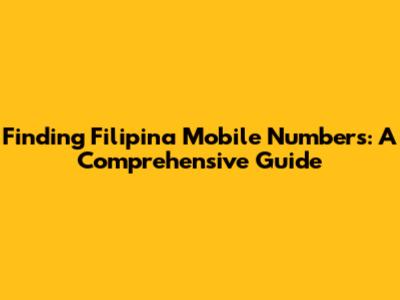 Finding Filipina Mobile Numbers: A Comprehensive Guide