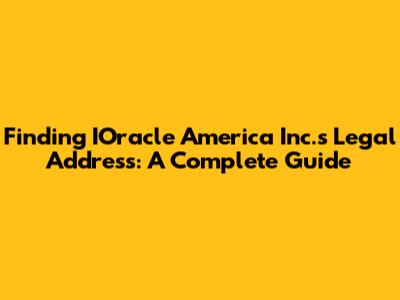 Finding IOracle America Inc.'s Legal Address: A Complete Guide