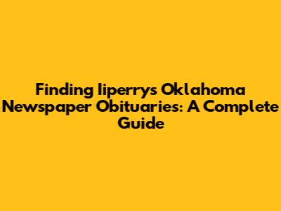 Finding Iiperry's Oklahoma Newspaper Obituaries: A Complete Guide