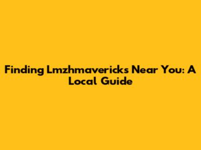 Finding Lmzhmavericks Near You: A Local Guide