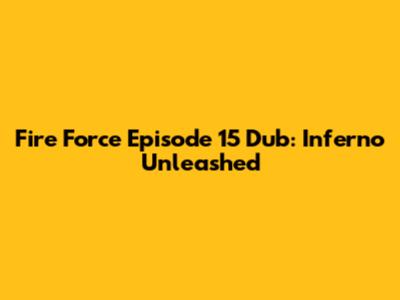 Fire Force Episode 15 Dub: Inferno Unleashed
