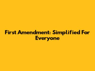 First Amendment: Simplified For Everyone