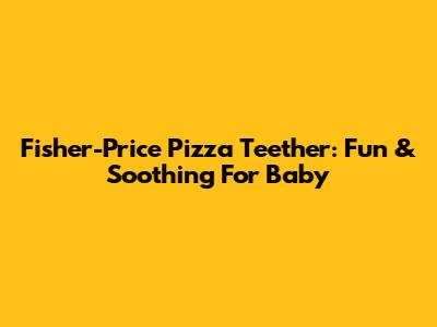 Fisher-Price Pizza Teether: Fun & Soothing For Baby