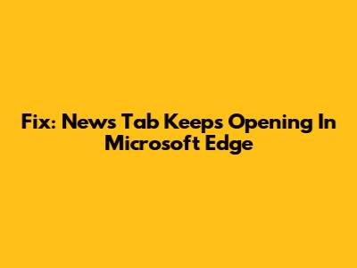 Fix: News Tab Keeps Opening In Microsoft Edge