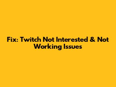 Fix: Twitch Not Interested & Not Working Issues