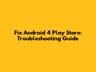 Fix Android 4 Play Store: Troubleshooting Guide