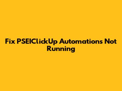 Fix PSEIClickUp Automations Not Running
