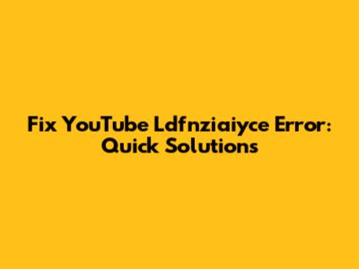 Fix YouTube Ldfnziaiyce Error: Quick Solutions