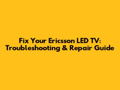 Fix Your Ericsson LED TV: Troubleshooting & Repair Guide