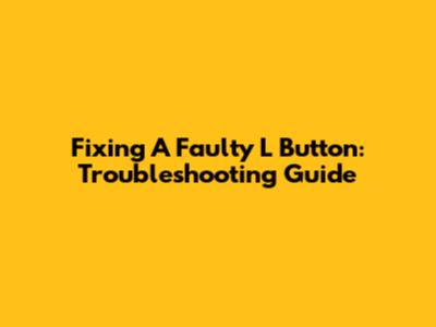 Fixing A Faulty L Button: Troubleshooting Guide