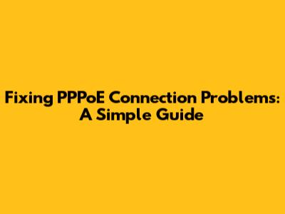 Fixing PPPoE Connection Problems: A Simple Guide