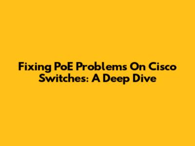 Fixing PoE Problems On Cisco Switches: A Deep Dive