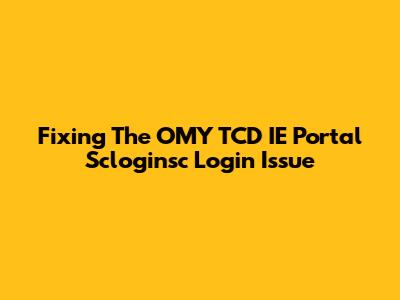 Fixing The OMY TCD IE Portal Scloginsc Login Issue