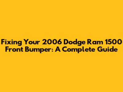Fixing Your 2006 Dodge Ram 1500 Front Bumper: A Complete Guide