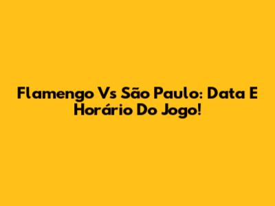 Flamengo Vs São Paulo: Data E Horário Do Jogo!