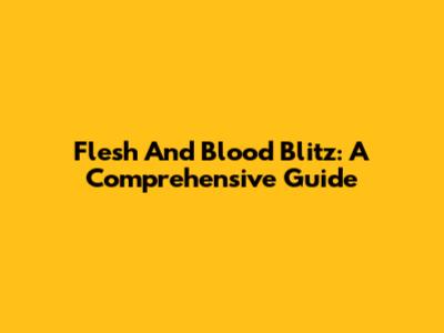 Flesh And Blood Blitz: A Comprehensive Guide