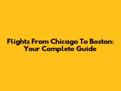Flights From Chicago To Boston: Your Complete Guide