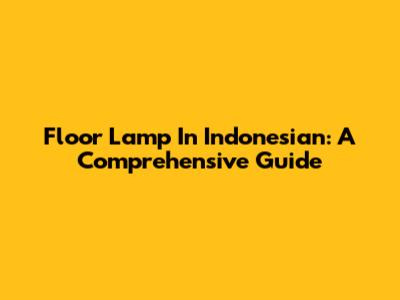 Floor Lamp In Indonesian: A Comprehensive Guide