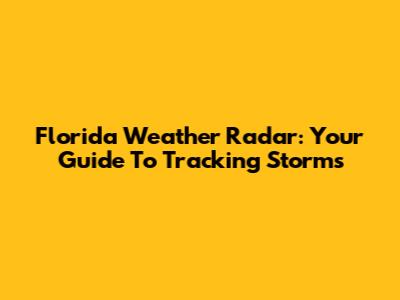 Florida Weather Radar: Your Guide To Tracking Storms