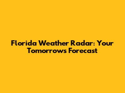 Florida Weather Radar: Your Tomorrow's Forecast