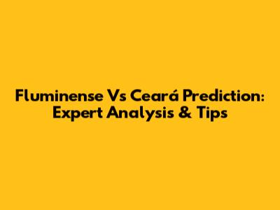 Fluminense Vs Ceará Prediction: Expert Analysis & Tips
