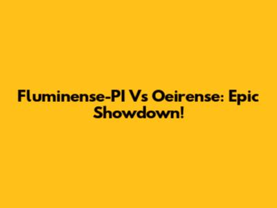 Fluminense-PI Vs Oeirense: Epic Showdown!