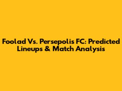 Foolad Vs. Persepolis FC: Predicted Lineups & Match Analysis