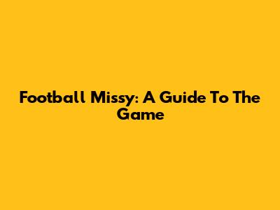Football Missy: A Guide To The Game