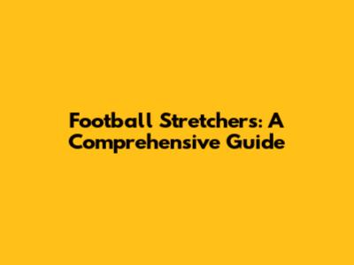 Football Stretchers: A Comprehensive Guide