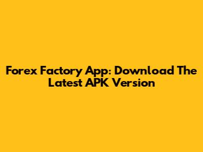 Forex Factory App: Download The Latest APK Version