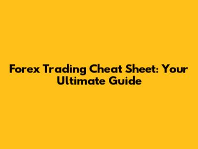 Forex Trading Cheat Sheet: Your Ultimate Guide