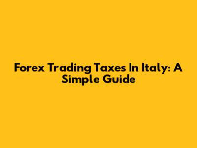 Forex Trading Taxes In Italy: A Simple Guide