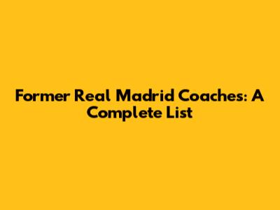 Former Real Madrid Coaches: A Complete List