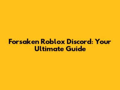 Forsaken Roblox Discord: Your Ultimate Guide