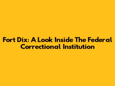 Fort Dix: A Look Inside The Federal Correctional Institution