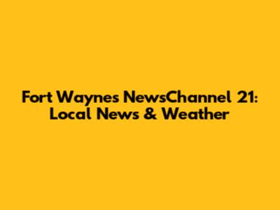 Fort Wayne's NewsChannel 21: Local News & Weather