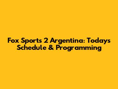 Fox Sports 2 Argentina: Today's Schedule & Programming