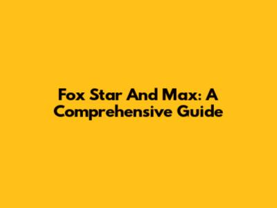 Fox Star And Max: A Comprehensive Guide